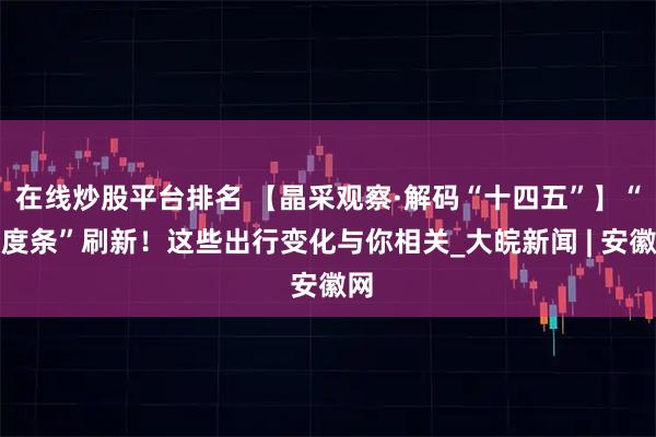 在线炒股平台排名 【晶采观察·解码“十四五”】“进度条”刷新！这些出行变化与你相关_大皖新闻 | 安徽网
